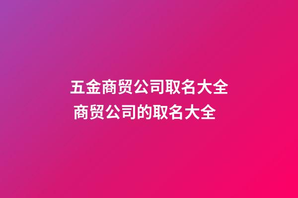 五金商贸公司取名大全 商贸公司的取名大全-第1张-公司起名-玄机派